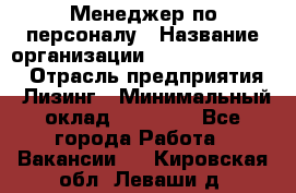 Менеджер по персоналу › Название организации ­ Fusion Service › Отрасль предприятия ­ Лизинг › Минимальный оклад ­ 20 000 - Все города Работа » Вакансии   . Кировская обл.,Леваши д.